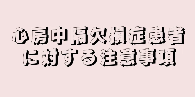 心房中隔欠損症患者に対する注意事項