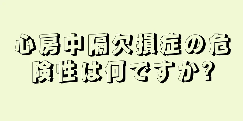 心房中隔欠損症の危険性は何ですか?