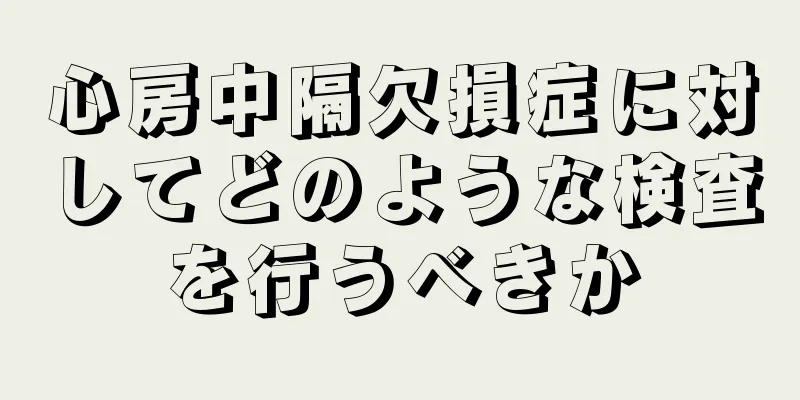 心房中隔欠損症に対してどのような検査を行うべきか