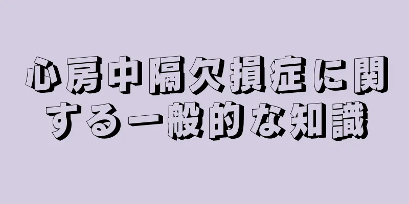 心房中隔欠損症に関する一般的な知識