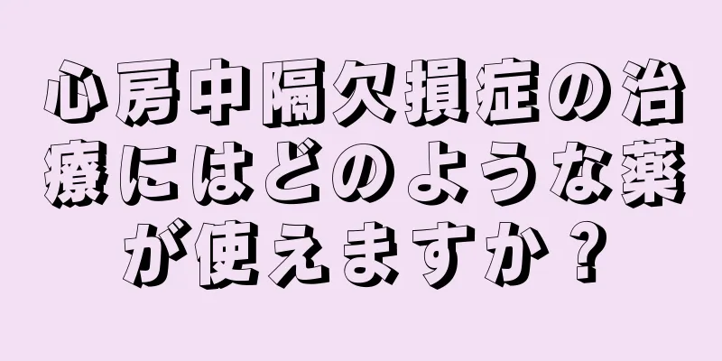 心房中隔欠損症の治療にはどのような薬が使えますか？