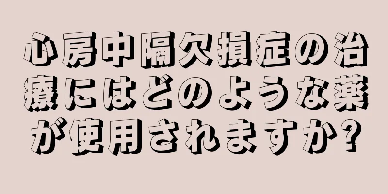 心房中隔欠損症の治療にはどのような薬が使用されますか?