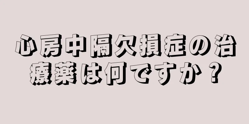 心房中隔欠損症の治療薬は何ですか？