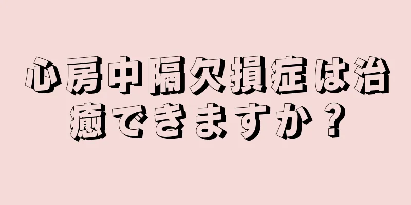 心房中隔欠損症は治癒できますか？