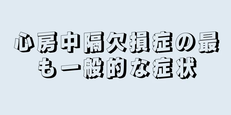 心房中隔欠損症の最も一般的な症状