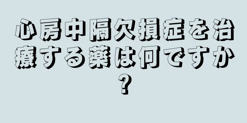 心房中隔欠損症を治療する薬は何ですか?