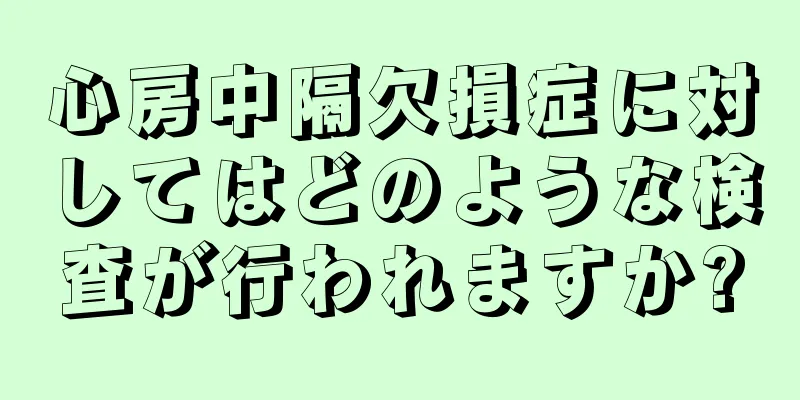 心房中隔欠損症に対してはどのような検査が行われますか?