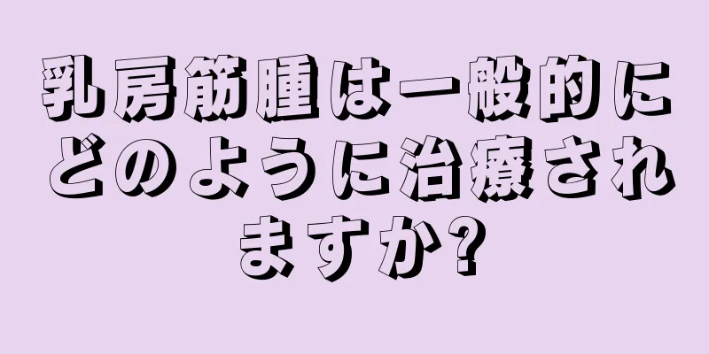 乳房筋腫は一般的にどのように治療されますか?