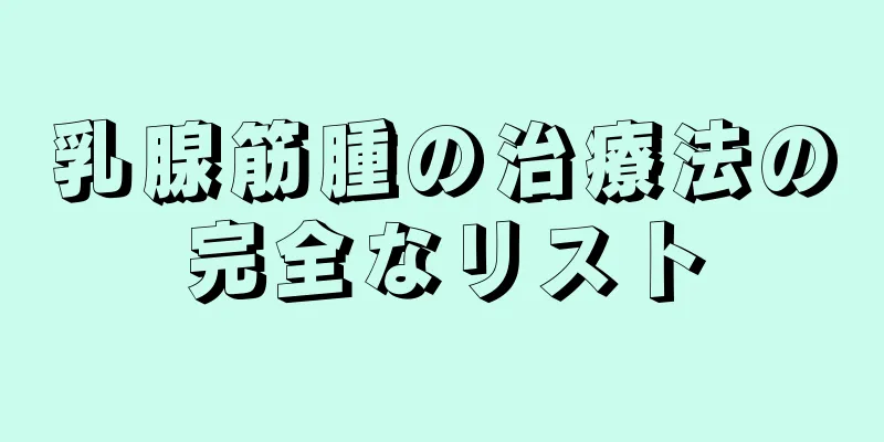 乳腺筋腫の治療法の完全なリスト