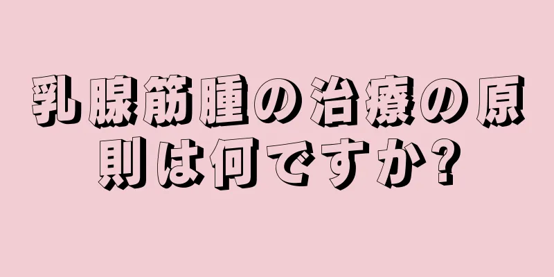 乳腺筋腫の治療の原則は何ですか?