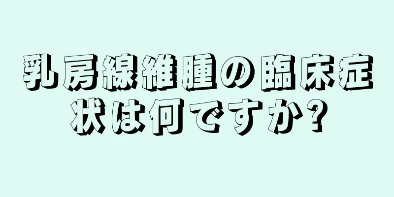 乳房線維腫の臨床症状は何ですか?