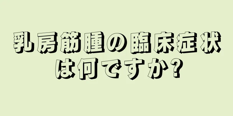 乳房筋腫の臨床症状は何ですか?