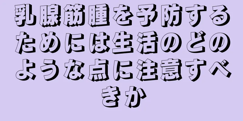 乳腺筋腫を予防するためには生活のどのような点に注意すべきか