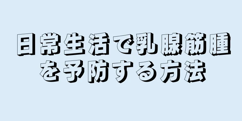 日常生活で乳腺筋腫を予防する方法