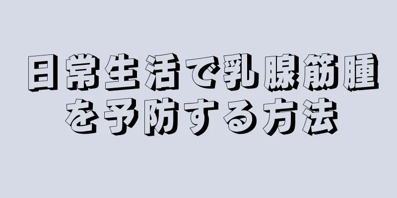 日常生活で乳腺筋腫を予防する方法