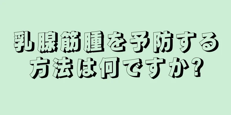 乳腺筋腫を予防する方法は何ですか?