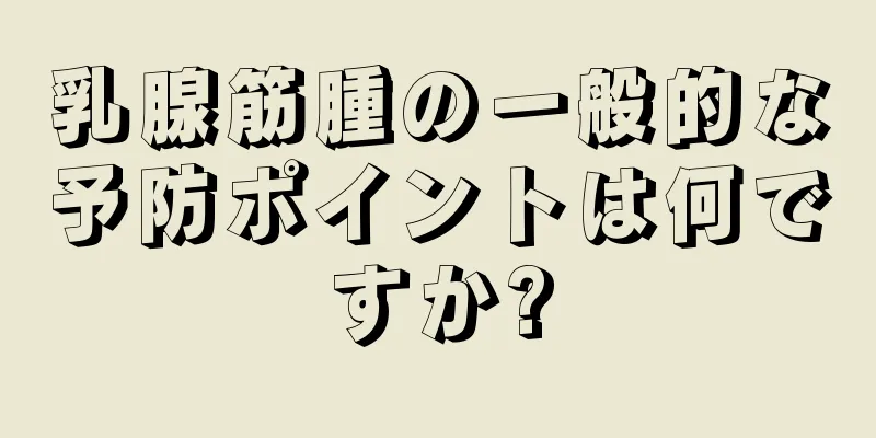乳腺筋腫の一般的な予防ポイントは何ですか?