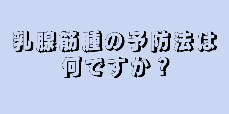 乳腺筋腫の予防法は何ですか？