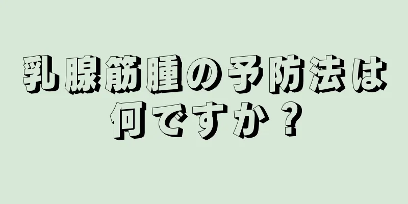 乳腺筋腫の予防法は何ですか？