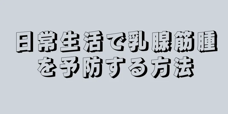 日常生活で乳腺筋腫を予防する方法