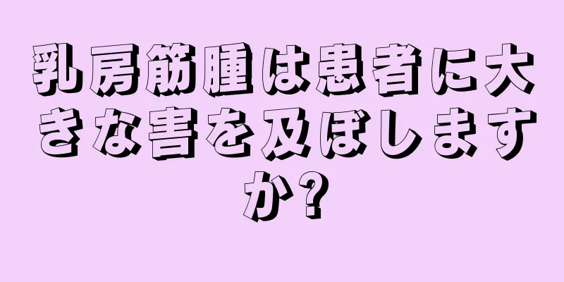 乳房筋腫は患者に大きな害を及ぼしますか?