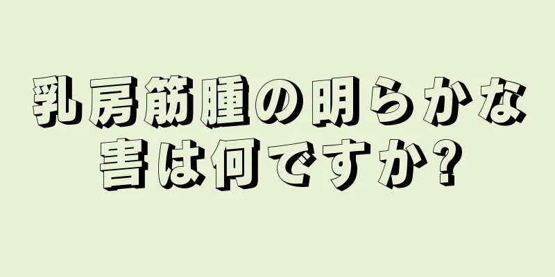 乳房筋腫の明らかな害は何ですか?