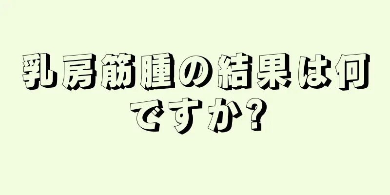 乳房筋腫の結果は何ですか?