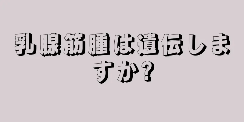 乳腺筋腫は遺伝しますか?