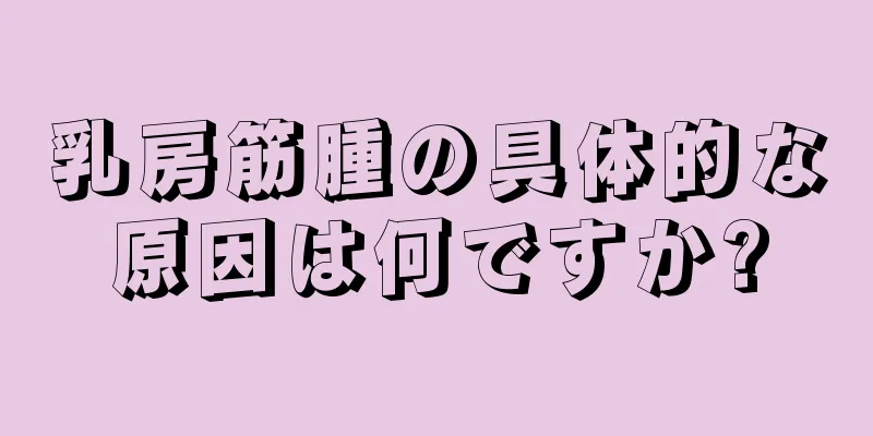 乳房筋腫の具体的な原因は何ですか?
