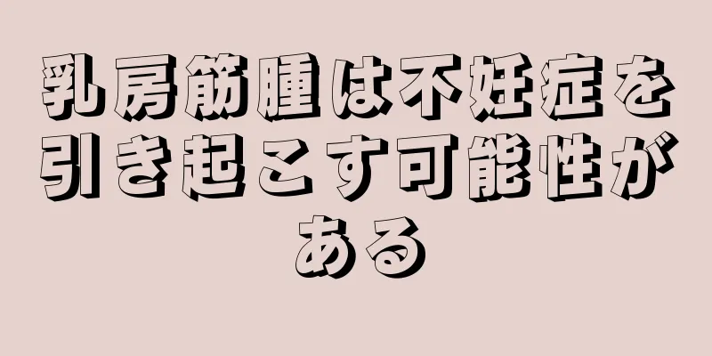 乳房筋腫は不妊症を引き起こす可能性がある