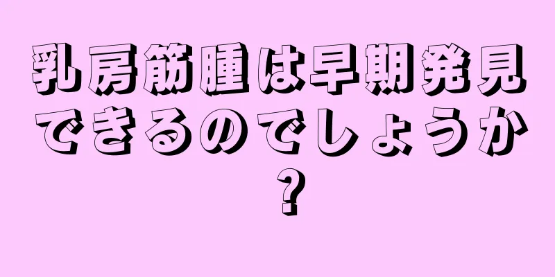 乳房筋腫は早期発見できるのでしょうか？