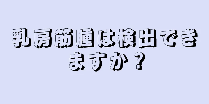 乳房筋腫は検出できますか？