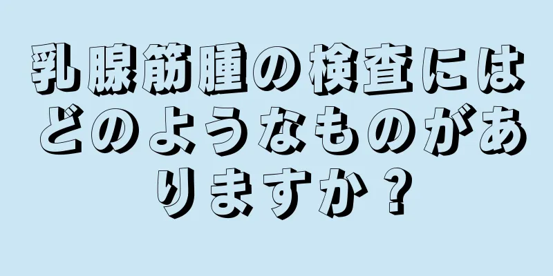 乳腺筋腫の検査にはどのようなものがありますか？