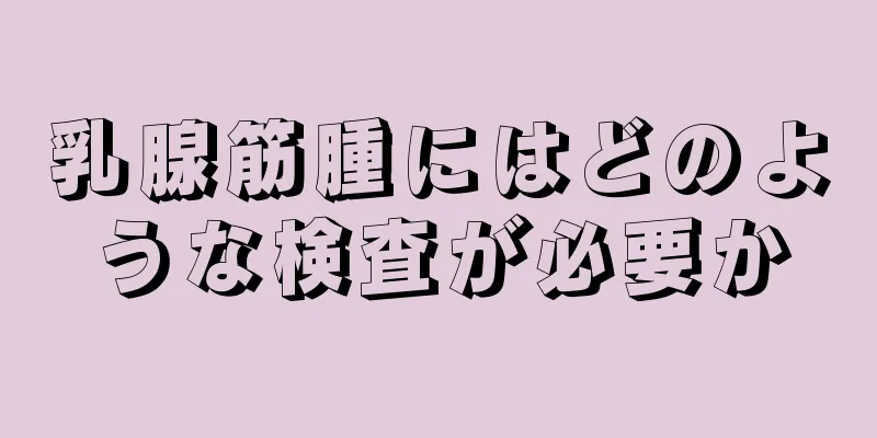 乳腺筋腫にはどのような検査が必要か
