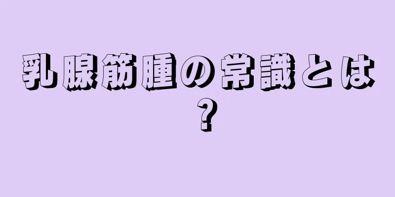 乳腺筋腫の常識とは？