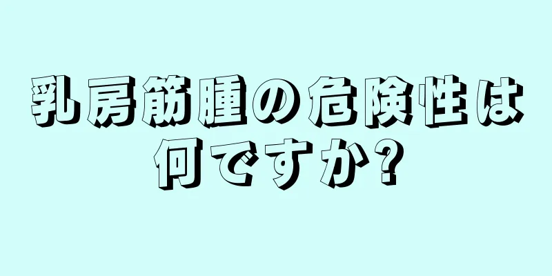 乳房筋腫の危険性は何ですか?