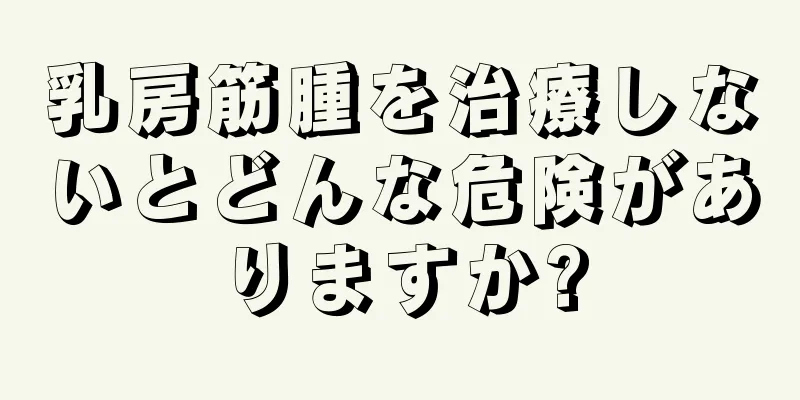 乳房筋腫を治療しないとどんな危険がありますか?