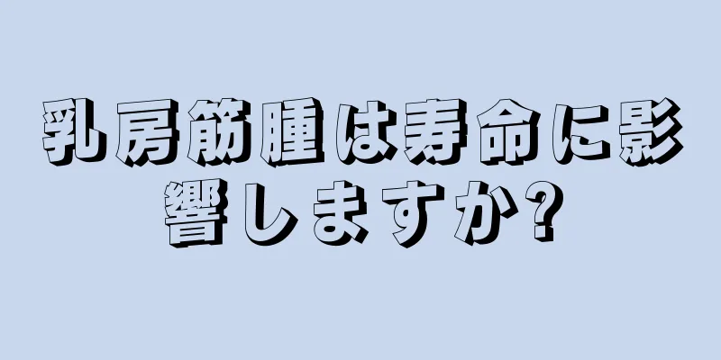 乳房筋腫は寿命に影響しますか?