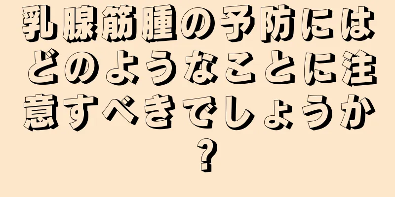乳腺筋腫の予防にはどのようなことに注意すべきでしょうか？