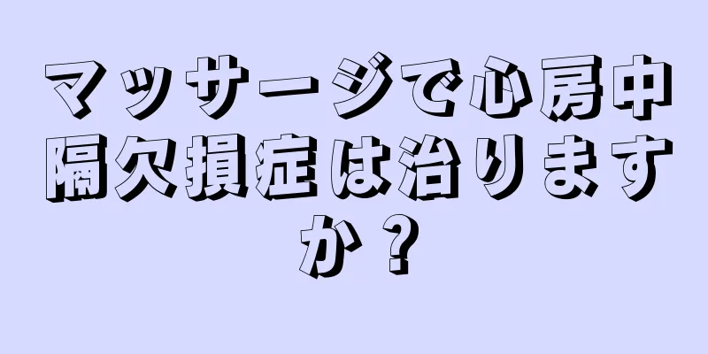 マッサージで心房中隔欠損症は治りますか？