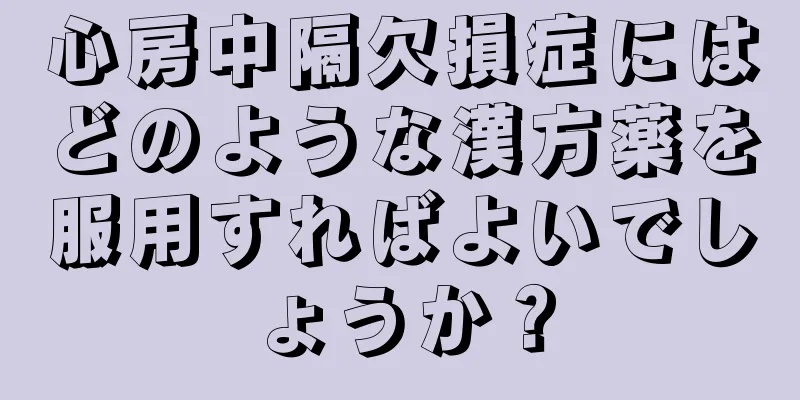心房中隔欠損症にはどのような漢方薬を服用すればよいでしょうか？