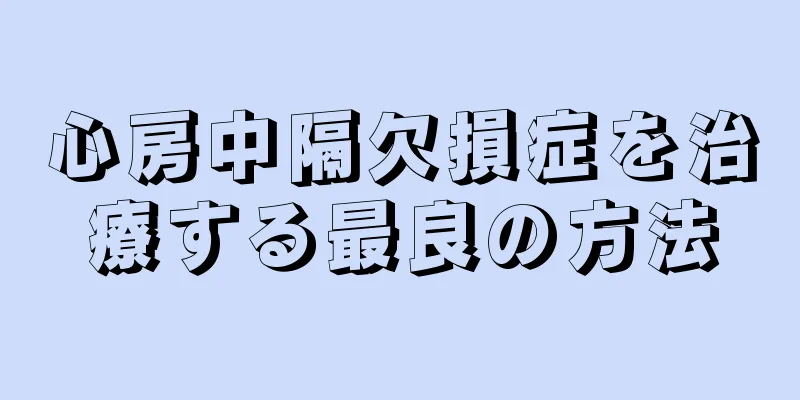 心房中隔欠損症を治療する最良の方法