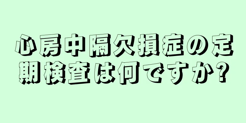 心房中隔欠損症の定期検査は何ですか?