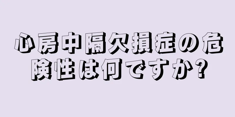 心房中隔欠損症の危険性は何ですか?