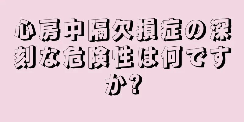 心房中隔欠損症の深刻な危険性は何ですか?
