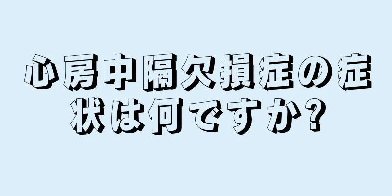 心房中隔欠損症の症状は何ですか?