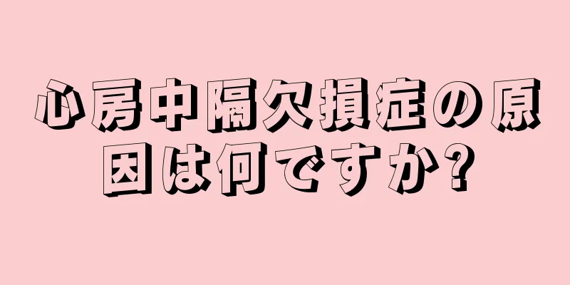 心房中隔欠損症の原因は何ですか?