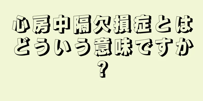 心房中隔欠損症とはどういう意味ですか?