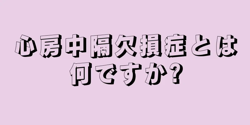 心房中隔欠損症とは何ですか?
