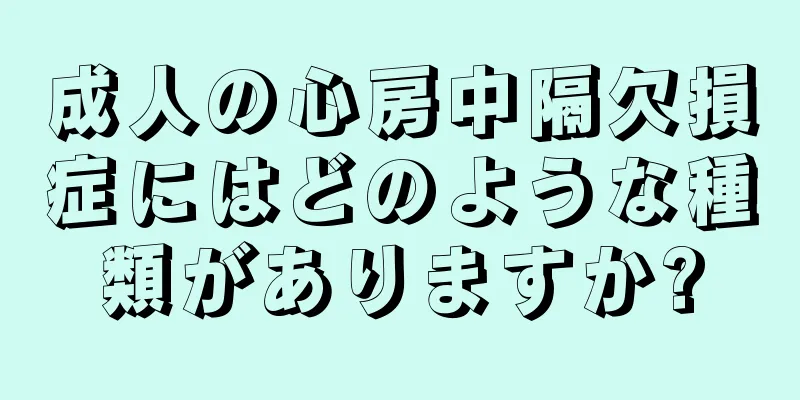 成人の心房中隔欠損症にはどのような種類がありますか?